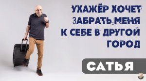 Сатья • Ухажёр хочет забрать меня к себе в другой город