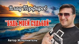 Влад Порфиров "БУДЬ МОЕЙ СУДЬБОЙ"