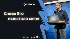 Пастор Павел Рудаков - Слово Его испытало меня