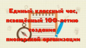 Единый классный час, посвященный 100-летию создания пионерской организации