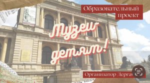 Образовательный проект "Музеи-детям. Музей искусств, город Калининград". Дергач С.Д.