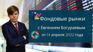 Фондовые рынки с Евгением Богураевым от 14 апреля 2022 года.