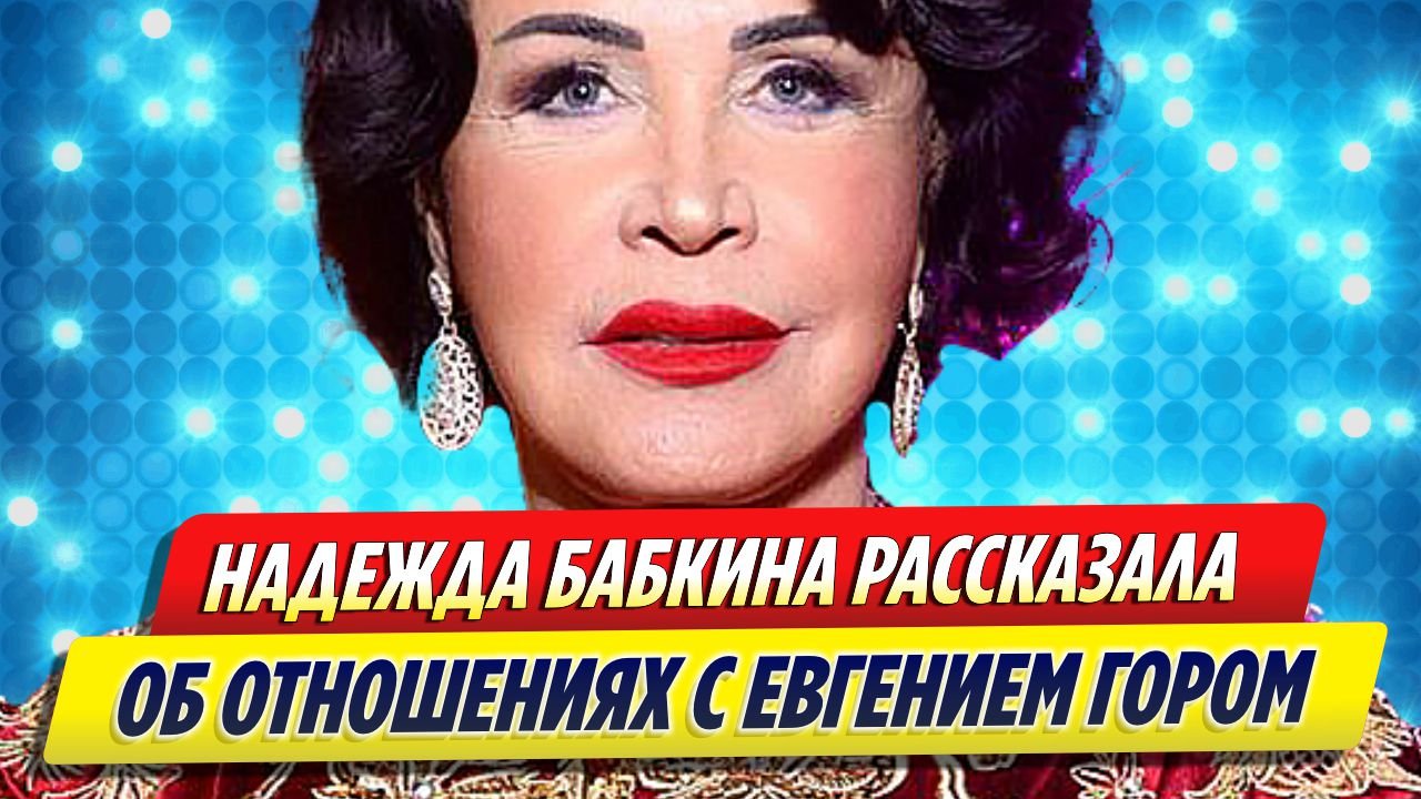 Надежда Бабкина сделала заявление об отношениях с Евгением Гором