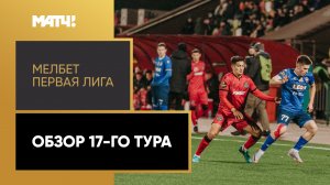 МЕЛБЕТ-Первая Лига. Обзор 17-го тура