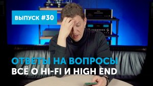 Ответы на вопросы. Всё о Hi-Fi и High End ｜ Выпуск 30