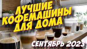 КАКУЮ КОФЕМАШИНУ КУПИТЬ ДЛЯ ДОМА В 2023 ГОДУ