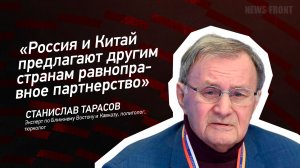 "Россия и Китай предлагают другим странам равноправное партнерство" - Станислав Тарасов