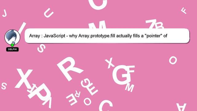 Array : JavaScript - why Array.prototype.fill actually fills a "pointer" of object when filling any