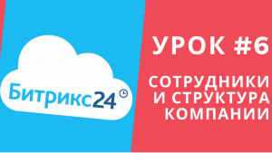 Битрикс 24. Урок #6  Сотрудники. Добавление сотрудников. Структура компании