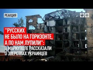 "Русских не было на горизонте, а по нам лупили": В Мариуполе рассказали о зверствах украинцев