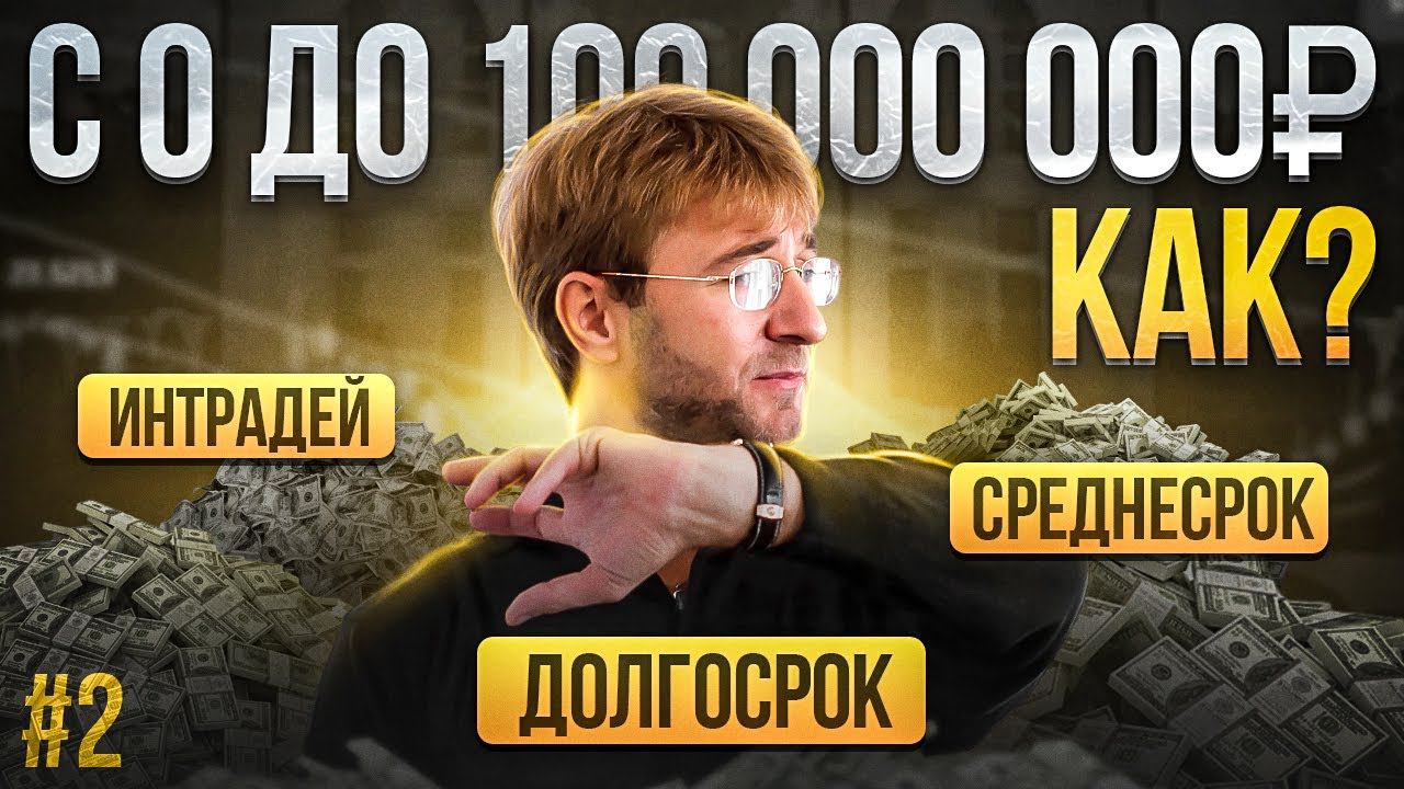 КАК С 0 СДЕЛАТЬ 100 000 000 РУБЛЕЙ? Интрадей, среднесрок, долгосрок. Выпуск №2.