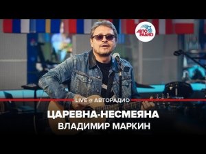 ️ Владимир Маркин - Царевна-Несмеяна (LIVE @ Авторадио)