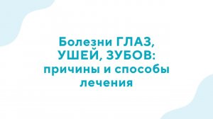 Вебинар "Болезни ГЛАЗ, УШЕЙ, ЗУБОВ: причины и способы лечения" - 13.09.2023