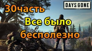 Days Gone (30часть)Все было бесполезно.