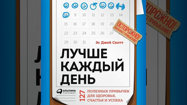 Стив Джей Скотт – Лучше каждый день: 127 полезных привычек для здоровья, счастья и успеха.