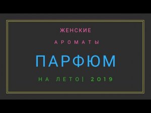 Женские ароматы. Парфюм на лето. Какой парфюм выбрать.