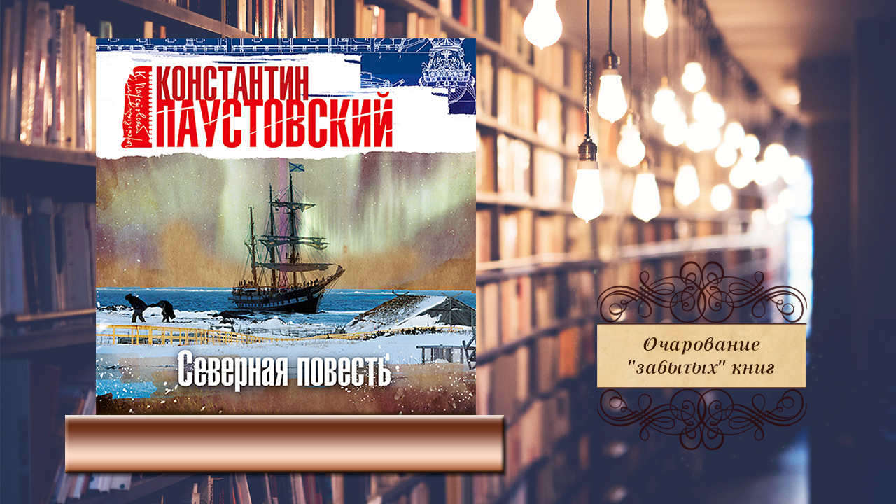 Очарование "забытых" книг. «Северная повесть» Константин Георгиевич Паустовский