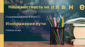 "Наша местность на плане и карте. Изображение пути", Окр. мир 4 класс ч.1, с.17-19, Планета знаний