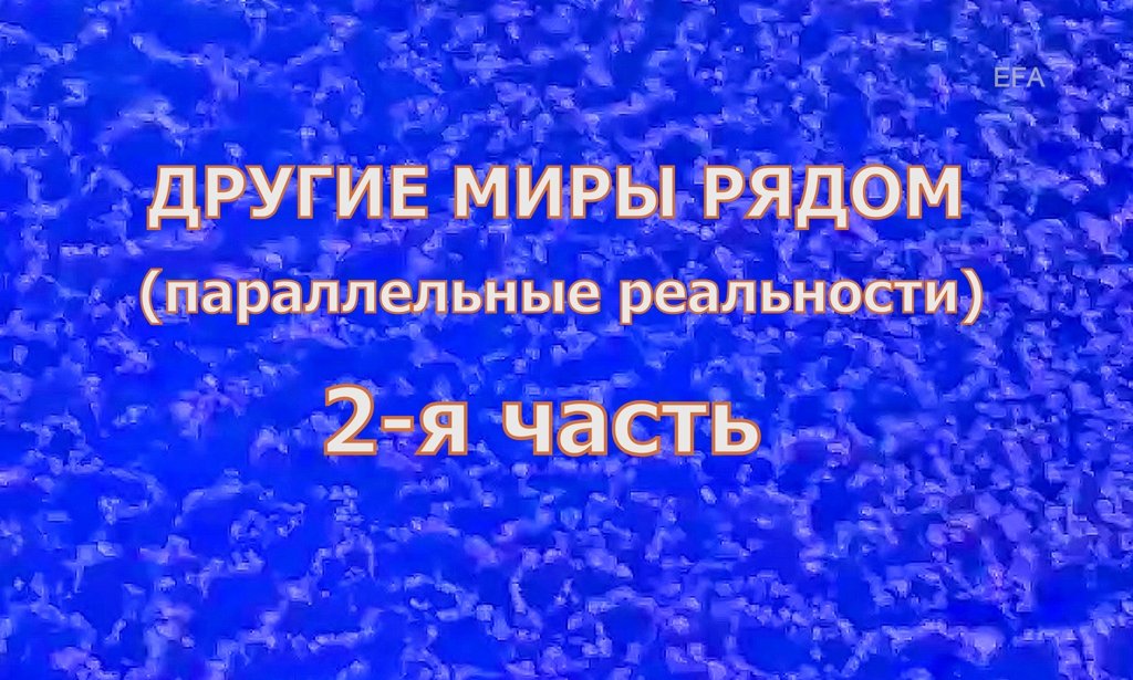 ДРУГИЕ МИРЫ РЯДОМ 2  ( параллельные реальности )   Вы можете увидеть здесь то,
о чём только слышали