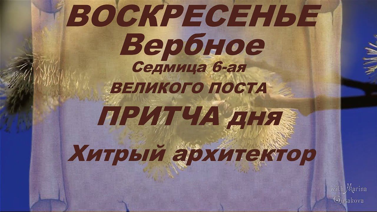 ПРИТЧА ДНЯ Хитрый Архитектор. ВОСКРЕСЕНЬЕ ВЕРБНОЕ Седмица 6-ая Великого поста.  ЦИТАТА ДНЯ