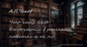 Антон Павлович Чехов "Что чаще всего встречается в романах, повестях и т. п.?"