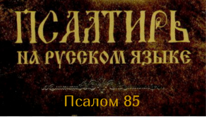 Псалом 85. Приклони, Господи, ухо Твое и услышь меня, ибо я беден и нищ. Сохрани душу мою..