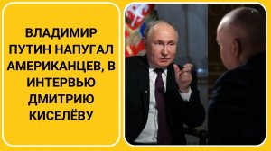 Владимир Путин напугал Американцев, в интервью Дмитрию Киселёву