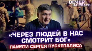 «ЧЕРЕЗ ЛЮДЕЙ В НАС СМОТРИТ БОГ» ПАМЯТИ СЕРГЕЯ ПУСКЕПАЛИСА