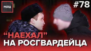 ПЬЯНЫЙ "НАЕЗД" НА РОСГВАРДЕЙЦА  - РЕЙД #78