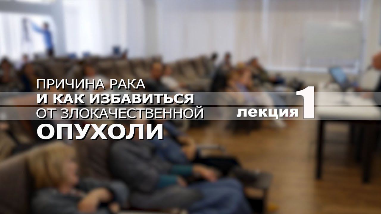 Лечение рака. Причины возникновения опухоли и как от нее избавиться. Лекция_1
