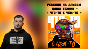 РЕАКЦИЯ НА АЛЬБОМ ПАША ТЕХНИК - « ЧТО-ТО С ЧЕМ-ТО »