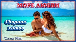 МОРЕ ЛЮБВИ – Сборник хитов | Шансон Юга