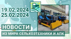 Новости из мира сельхозтехники и АПК. Итоги недели 19.02.2024 - 25.02.2024