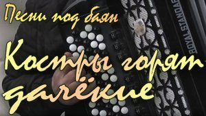 Костры горят далекие. Музыка Борис Мокроусов, стихи Иван Шамов. (концерт «Песни под баян»).