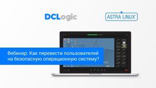 Вебинар DCLogic : Как перевести пользователей на безопасную операционную систему?