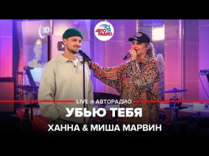 Ханна & Миша Марвин - Убью Тебя (LIVE @ Авторадио)