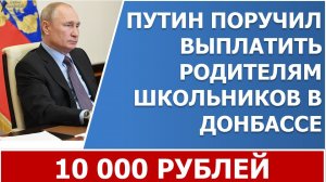 Путин поручил выплатить родителям школьников в Донбассе по 10 тыс. рублей