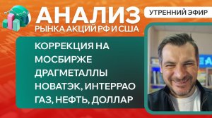 Анализ рынка акций РФ и США/ КОРРЕКЦИЯ НА МОСБИРЖЕ, ДРАГМЕТАЛЛЫ/ НОВАТЭК, ИНТЕРРАО/ ГАЗ, НЕФТЬ