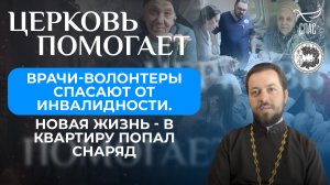 ЦЕРКОВЬ ПОМОГАЕТ: ВРАЧИ-ВОЛОНТЕРЫ СПАСАЮТ ОТ ИНВАЛИДНОСТИ. НОВАЯ ЖИЗНЬ - В КВАРТИРУ ПОПАЛ СНАРЯД