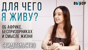 Для чего я живу? Об Африке, Боге и выборе | Свидетельство Наташа Герасимова | ВЫБОР (Студия РХР)