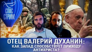 ОТЕЦ ВАЛЕРИЙ ДУХАНИН: КАК ЗАПАД СПОСОБСТВУЕТ ПРИХОДУ АНТИХРИСТА?
