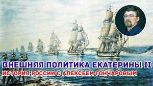 История России с Алексеем ГОНЧАРОВЫМ. Лекция 56. Внешняя политика Екатерины II. Часть I