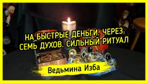 ? НА БЫСТРЫЕ ДЕНЬГИ. ЧЕРЕЗ СЕМЬ ДУХОВ ?. СИЛЬНЫЙ РИТУАЛ. ДЛЯ ВСЕХ. ВЕДЬМИНА ИЗБА ▶️ МАГИЯ