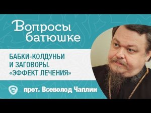 Бабки-колдуньи и заговоры. «Эффект лечения». Протоиерей Всеволод Чаплин