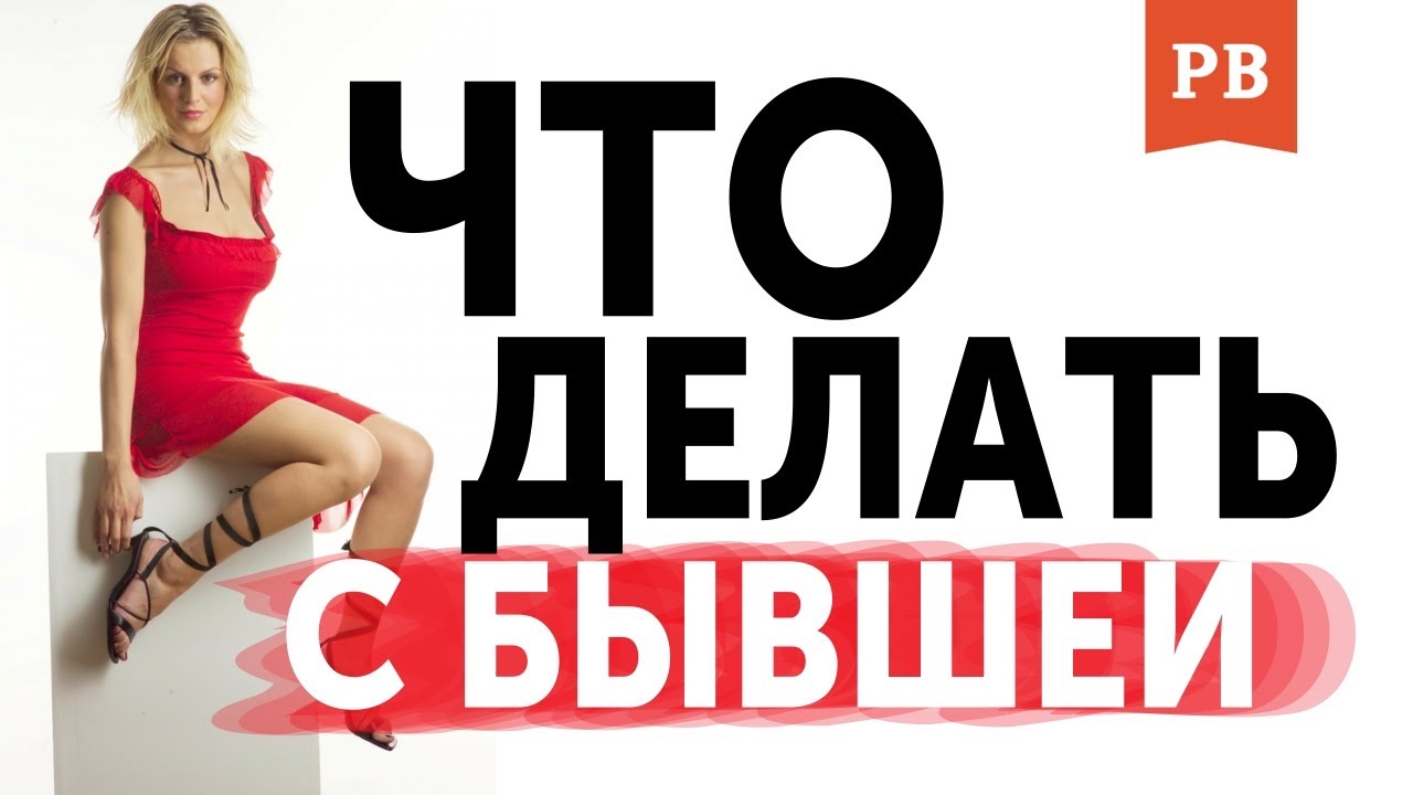 ЧТО ДЕЛАТЬ С БЫВШЕЙ ПОСЛЕ РАССТАВАНИЯ. БЫВШАЯ ПИШЕТ. ЧЕГО ХОЧЕТ БЫВШАЯ. ГРАМОТНЫЙ ВОЗВРАТ БЫВШЕЙ