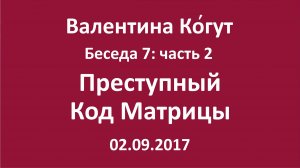 "Преступный код Матрицы" Беседа 7 с Валентиной Когут — Часть 2
