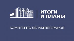 Итоги и планы. Комитет по делам ветеранов