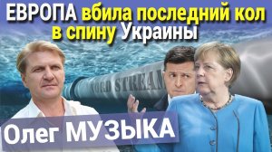 ЕВРОПА вбила последний кол в спину Украины. Олег МУЗЫКА. Северный поток 2