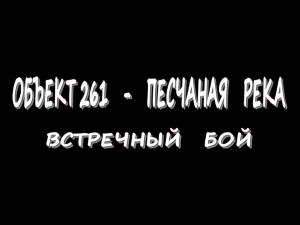 Объект 261 -  Песчаная река - Встречный бой