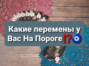Какие Перемены У Вас На Пороге ⁉️ ?